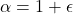 \alpha = 1 + \epsilon